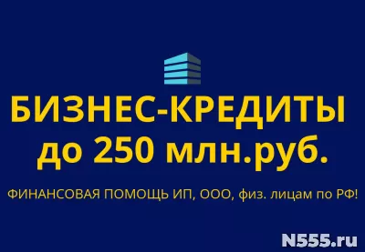 Бизнес-кредиты до 250 млн. р. РФ! Финанс.помощь ООО, ИП, физ